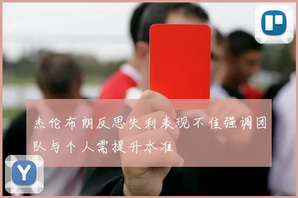 杰伦布朗反思失利表现不佳强调团队与个人需提升水准