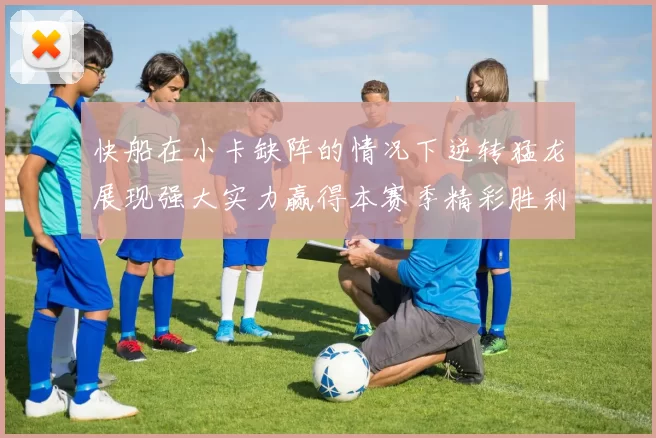 快船在小卡缺阵的情况下逆转猛龙展现强大实力赢得本赛季精彩胜利